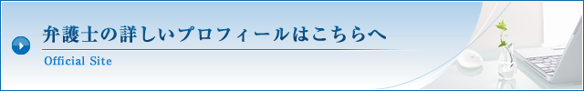 弁護士の詳しいプロフィールはこちらへ （オフィシャルサイト）