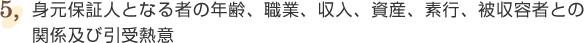 ⑤身元保証人となる者の年齢、職業、収入、資産、素行、被収容者との関係及び引受熱意